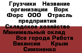 Грузчики › Название организации ­ Ворк Форс, ООО › Отрасль предприятия ­ Складское хозяйство › Минимальный оклад ­ 28 600 - Все города Работа » Вакансии   . Крым,Симоненко